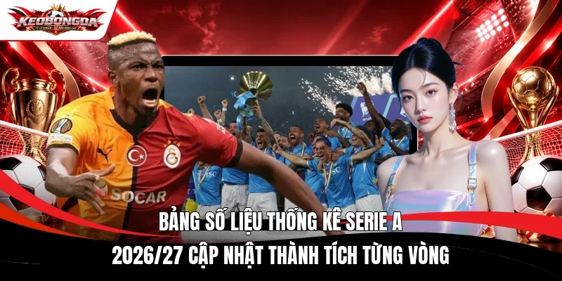 Bảng số liệu thống kê Serie A 2026/27 cập nhật thành tích từng vòng