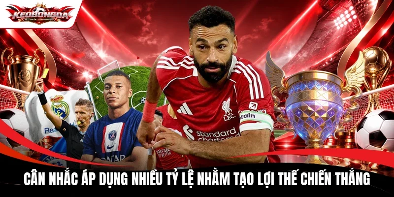 Cân nhắc áp dụng nhiều tỷ lệ nhằm tạo lợi thế chiến thắng