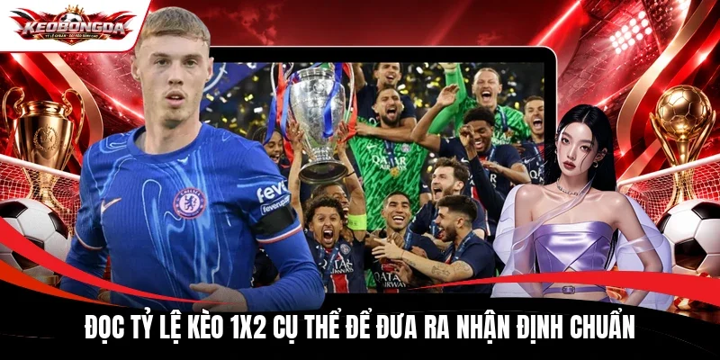 Đọc tỷ lệ kèo 1x2 cụ thể để đưa ra nhận định chuẩn