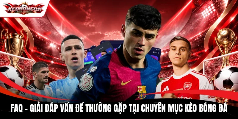 FAQ - Giải đáp vấn đề thường gặp tại chuyên mục Kèo bóng đá