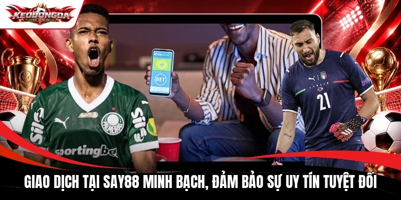 Giao dịch tại Say88 minh bạch, đảm bảo sự uy tín tuyệt đối