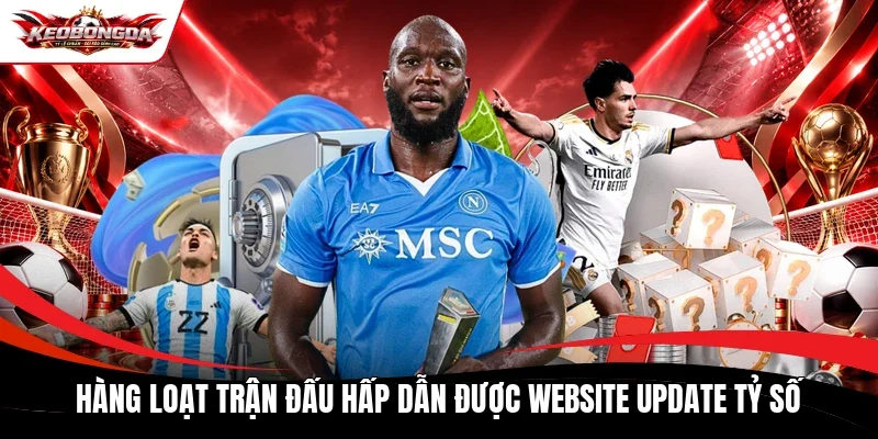Hàng loạt trận đấu hấp dẫn được website update tỷ số