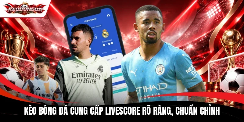Kèo bóng đá cung cấp Livescore rõ ràng, chuẩn chỉnh