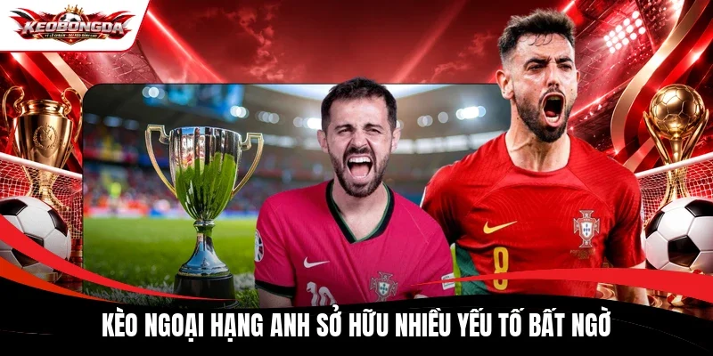 Kèo Ngoại hạng Anh sở hữu nhiều yếu tố bất ngờ