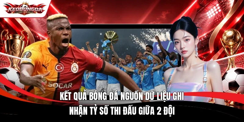 Kết quả bóng đá nguồn dữ liệu ghi nhận tỷ số thi đấu giữa 2 đội