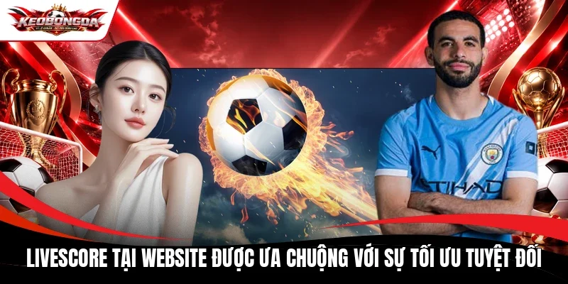 Livescore tại website được ưa chuộng với sự tối ưu tuyệt đối