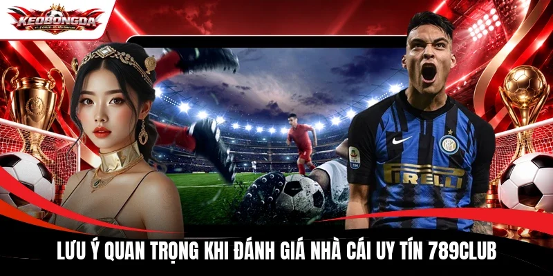 Lưu ý quan trọng khi đánh giá nhà cái uy tín 789Club