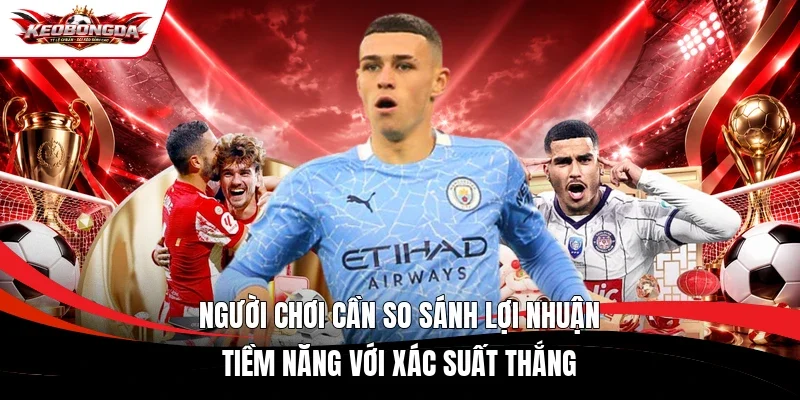 Người chơi cần so sánh lợi nhuận tiềm năng với xác suất thắng