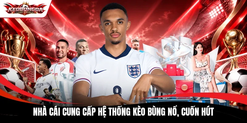 Nhà cái cung cấp hệ thống kèo bùng nổ, cuốn hút