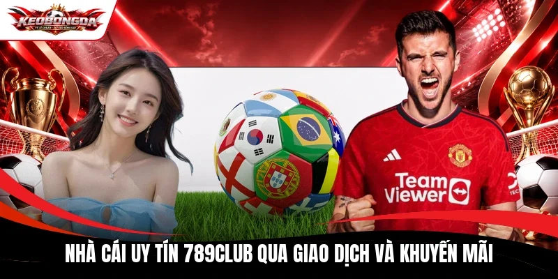 Nhà cái uy tín 789Club qua giao dịch và khuyến mãi
