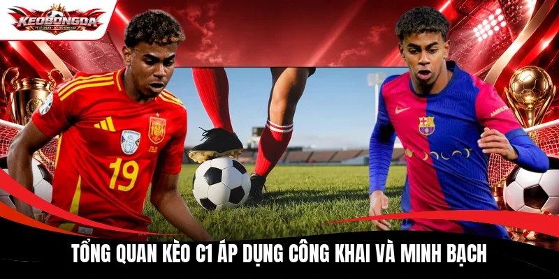 Tổng quan kèo C1 áp dụng công khai và minh bạch
